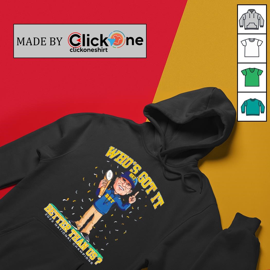 Michigan Wolverines Jim Harbaugh who’s got it better than us 2023 national champions shirt
