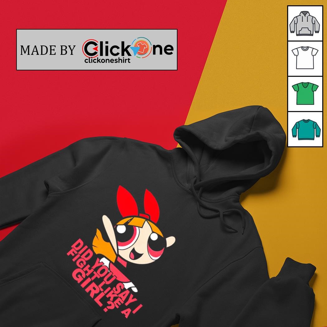 Powerpuff did you say I fight like a girl shirt