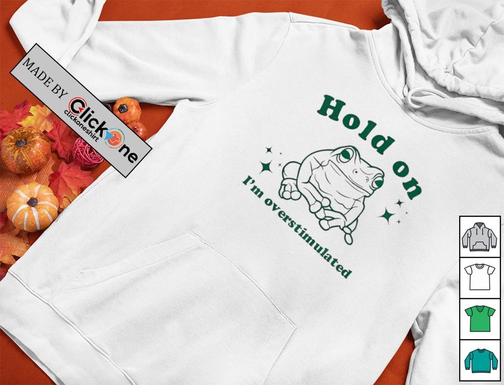Hold on I’m overstimulated frog shirt