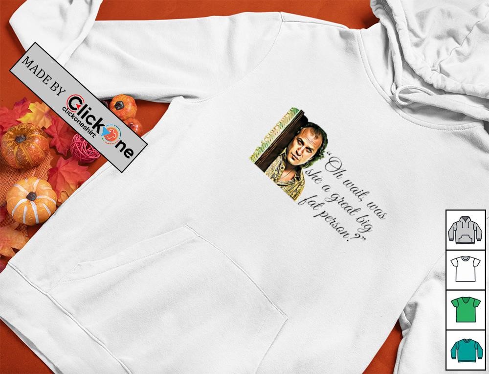 Jame Gumb oh wait was she a great big fat person shirt