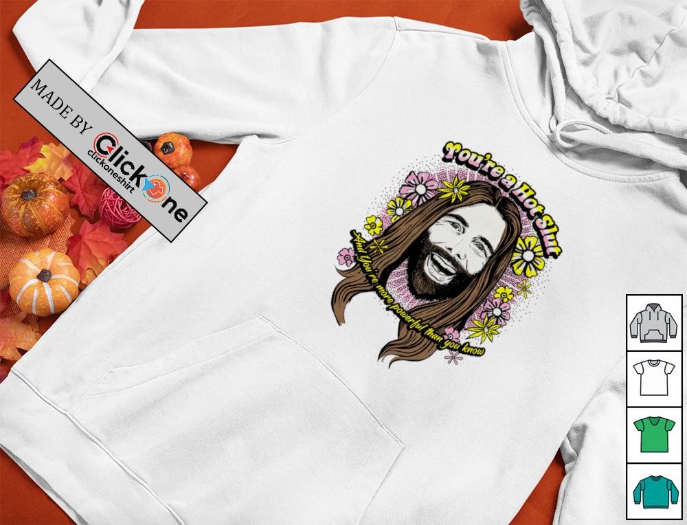 You’re a hot slut and you’re more powerful than you know shirt