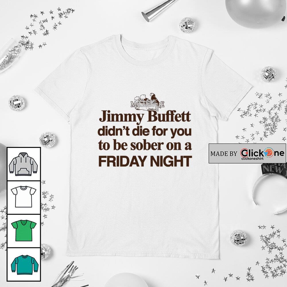 Jimmy Buffett didn't die for you to be sober on a friday night shirt,  hoodie, sweater, longsleeve and V-neck T-shirt, image size:1000x1000