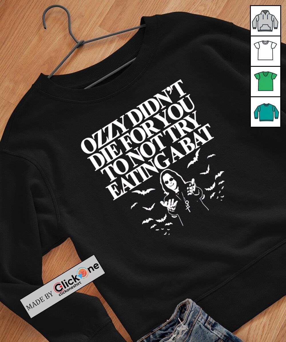 Ozzy didn't die for you to not try eating a bat shirt, hoodie, sweater,  longsleeve and V-neck T-shirt, image size:1000x1193