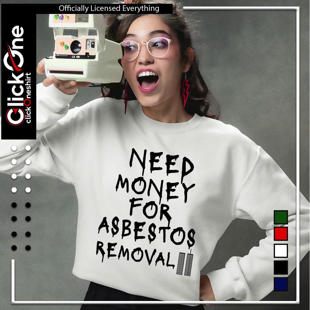Need money for asbestos removal meme shirt, hoodie, sweater, longsleeve and  V-neck T-shirt, image size:1000x1000